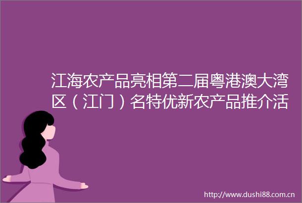 江海农产品亮相第二届粤港澳大湾区（江门）名特优新农产品推介活动
