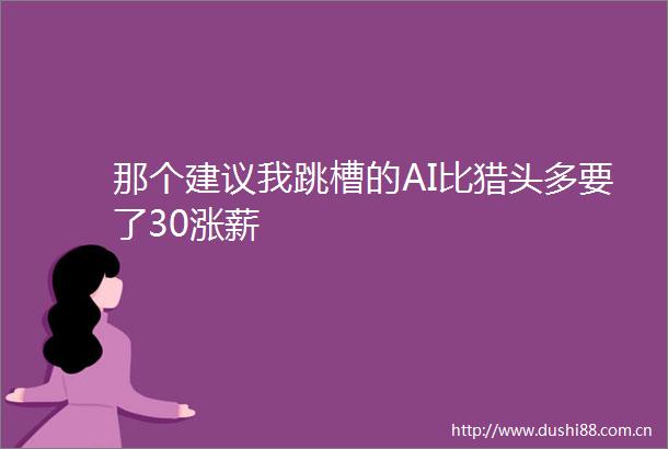 那个建议我跳槽的AI比猎头多要了30涨薪