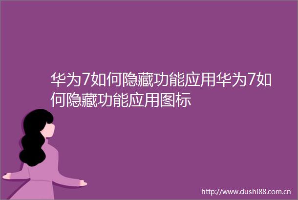 华为7如何隐藏功能应用华为7如何隐藏功能应用图标