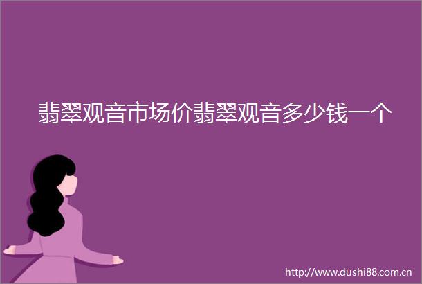翡翠观音市场价翡翠观音多少钱一个