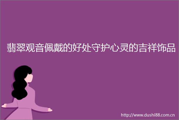翡翠观音佩戴的好处守护心灵的吉祥饰品