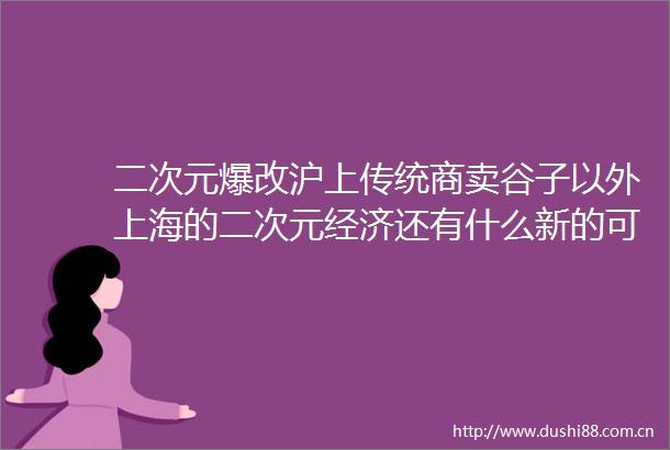 二次元爆改沪上传统商卖谷子以外上海的二次元经济还有什么新的可能性2025上海两会时间