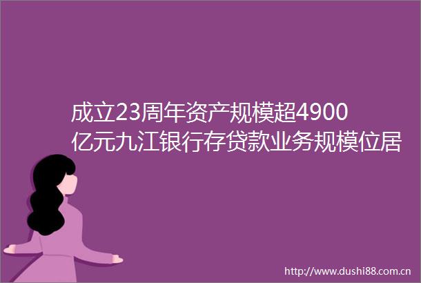 成立23周年资产规模超4900亿元九江银行存业务规模位居江西省前列