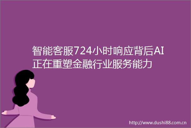 智能客服724小时响应背后AI正在重塑金融行业服务能力