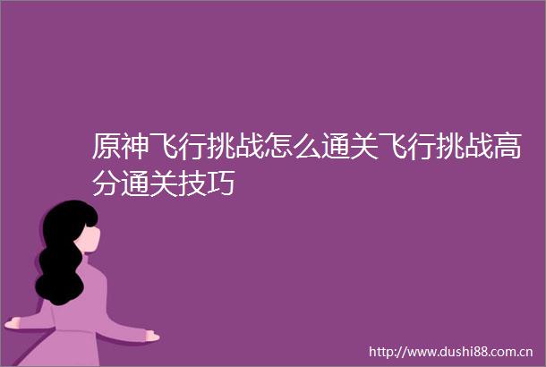 原神飞行挑战怎么通关飞行挑战高分通关技巧