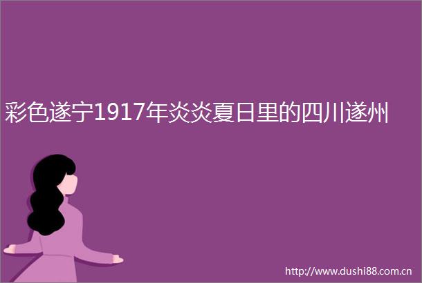 彩色遂宁1917年炎炎夏日里的四川遂州
