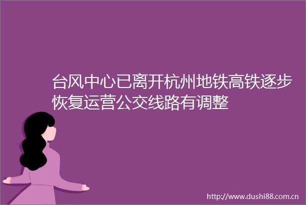 台风中心已离开杭州地铁高铁逐步恢复运营公交线路有调整