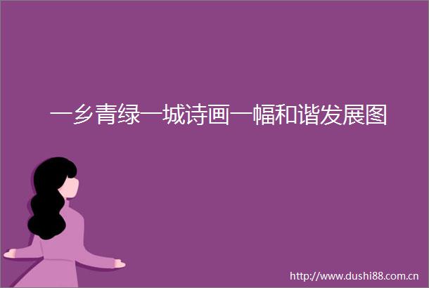 一乡青绿一城诗画一幅和谐发展图