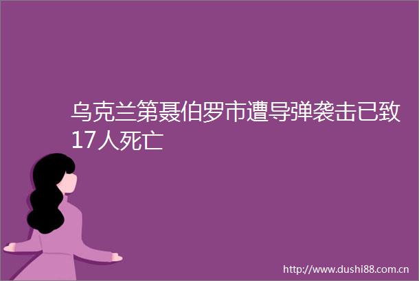 乌克兰第聂伯罗市遭导弹袭击已致17人死亡