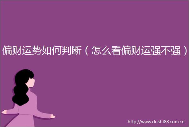 偏财运势如何判断（怎么看偏财运强不强）