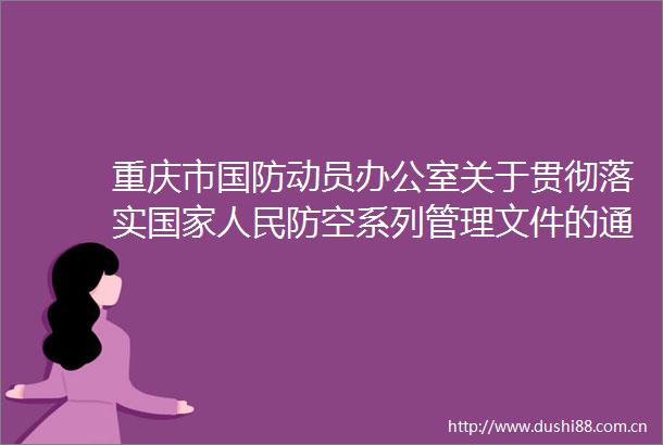 重庆市国防动员办公室关于贯彻落实防空系列管理文件的通知