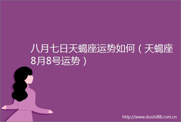 八月七日天蝎座运势如何（天蝎座8月8号运势）