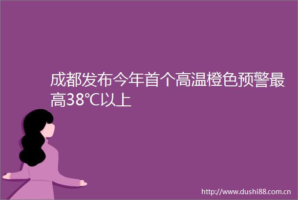 成都发布今年首个高温橙色预警最高38℃以上