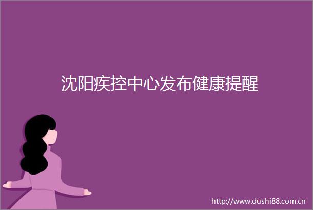 沈阳疾控中心发布健康提醒