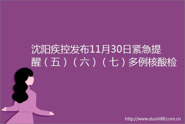 沈阳疾控发布11月30日紧急提醒（五）（六）（七）多例核酸检测结果异常轨迹公布