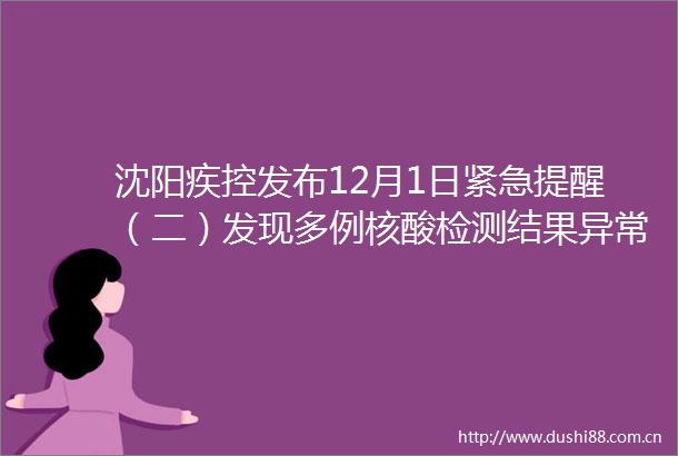 沈阳疾控发布12月1日紧急提醒（二）发现多例核酸检测结果异常