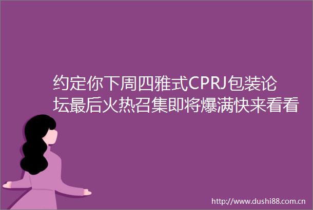约定你下周四雅式CPRJ包装论坛最后火热召集即将爆满快来看看大咖观众名单及展商