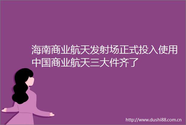 海南商业航天发射场正式投入使用商业航天三大件齐了