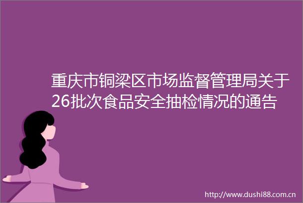 重庆市铜梁区市场监督管理局关于26批次食品安全抽检情况的通告（2025年第3号）