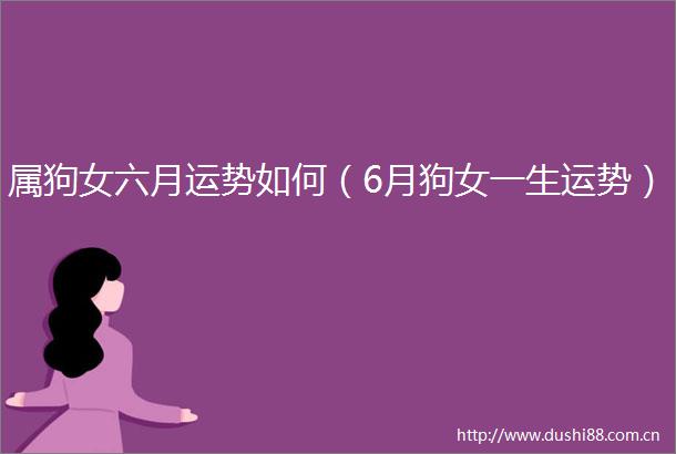 属狗女六月运势如何（6月狗女一生运势）