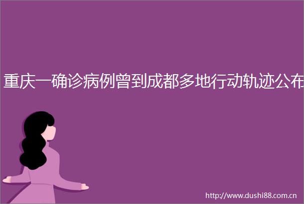 重庆一确诊病例曾到成都多地行动轨迹公布