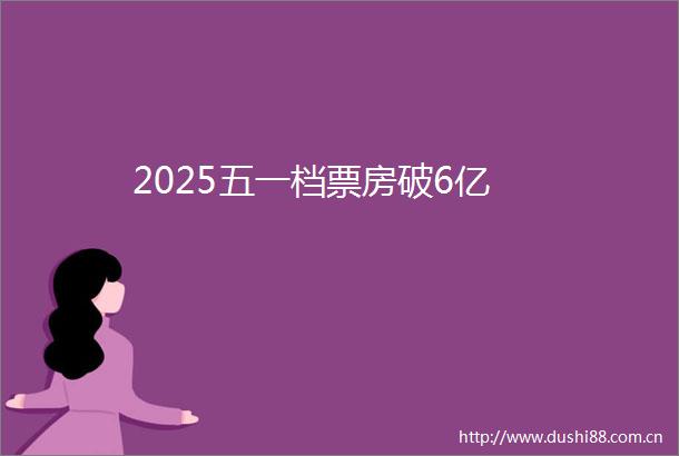 2025五一档票房破6亿