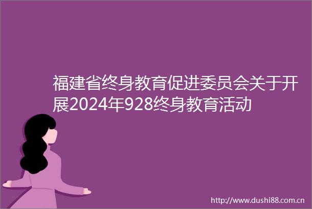 福建省终身教育促进委员会关于开展2024年928终身教育活动日暨全民终身学习活动周的通知