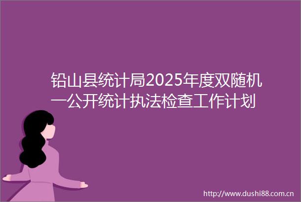 铅山县统计局2025年度双随机一公开统计检查工作计划