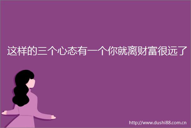 这样的三个心态有一个你就离财富很远了