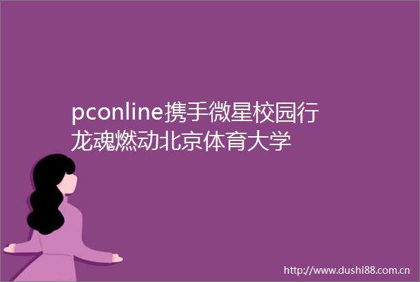 pconline携手微星校园行龙魂燃动北京体育大学