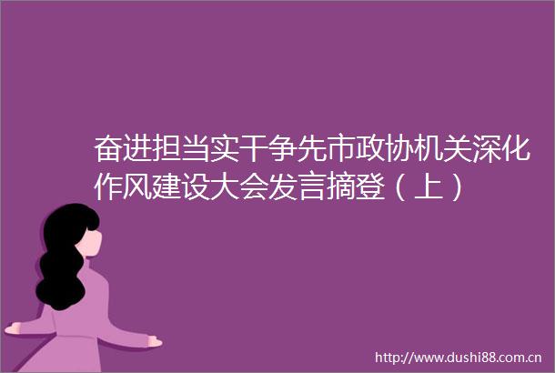 奋进担当实干争先市政协机关深化作风建设大会发言摘登（上）