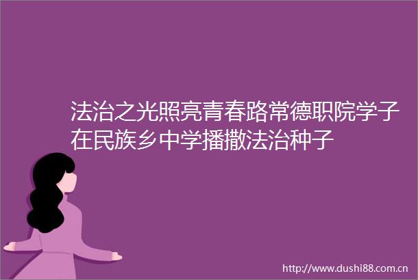 法治之光照亮青春路常德职院学子在民族乡中学播撒法治种子