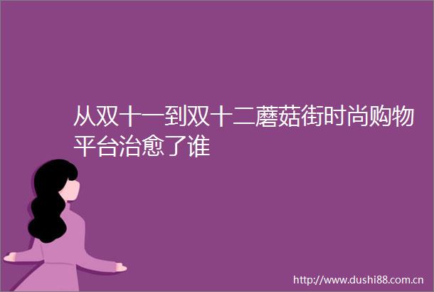 从双十一到双十二蘑菇街时尚购物平台治愈了谁
