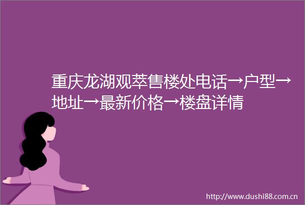 重庆龙湖观萃售楼处电话→户型→地址→最新价格→楼盘详情