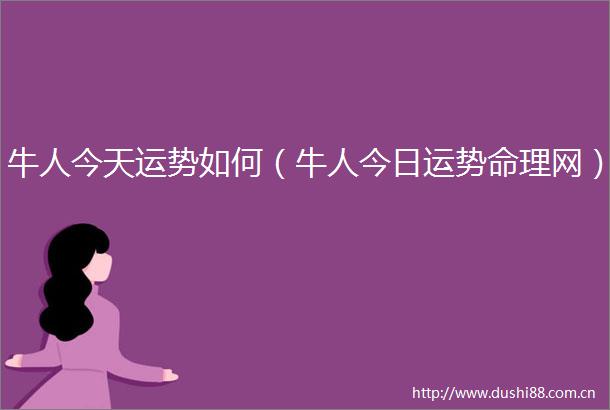 牛人今天运势如何（牛人今日运势命理网）