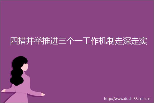四措并举推进三个一工作机制走深走实