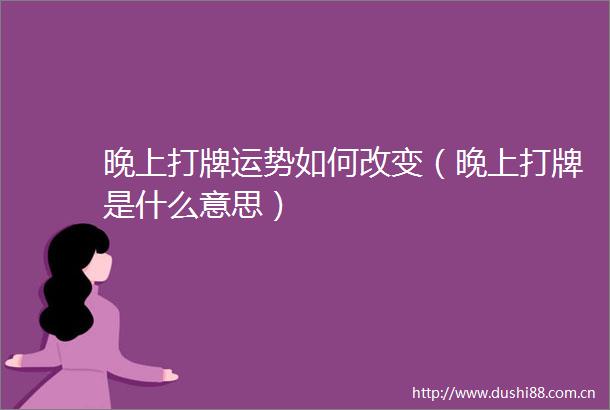 晚上打牌运势如何改变（晚上打牌是什么意思）