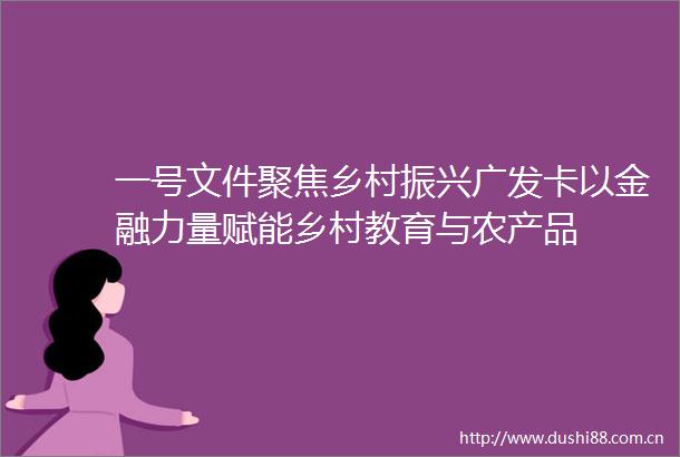 一号文件聚焦乡村振兴广发卡以金融力量赋能乡村教育与农产品