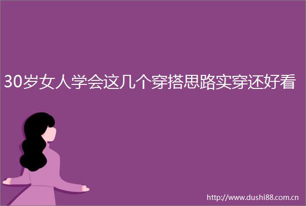 30岁女人学会这几个穿搭思路实穿还好看