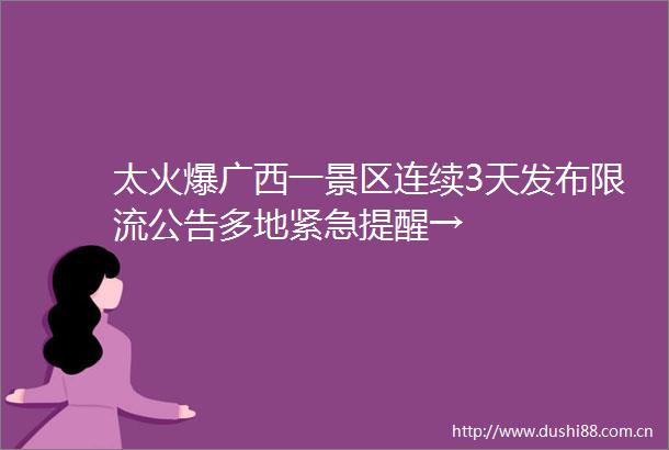 太火爆广西一景区连续3天发布限流公告多地紧急提醒→