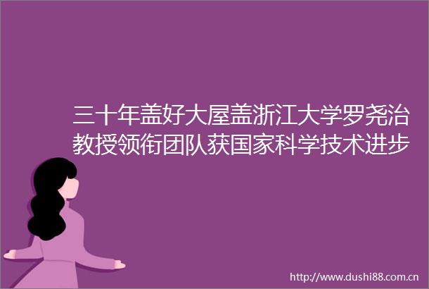 三十年盖好大屋盖浙江大学罗尧治教授领衔团队获科学技术进步奖一等奖