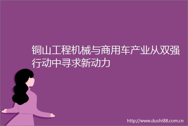 铜山工程机械与商用车产业从双强行动中寻求新动力