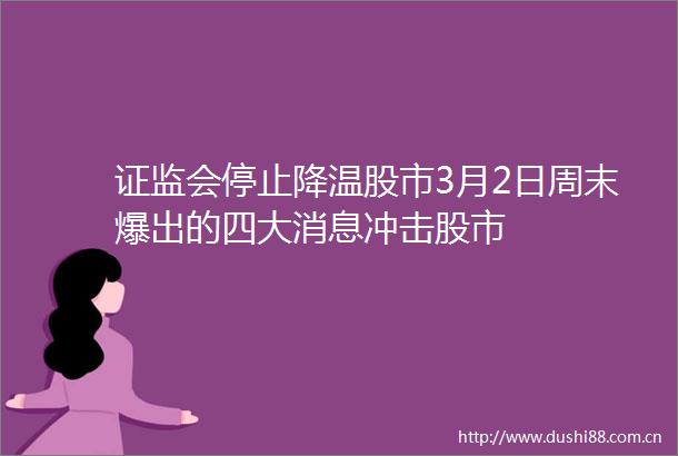证监会停止降温股市3月2日周末爆出的四大消息冲击股市