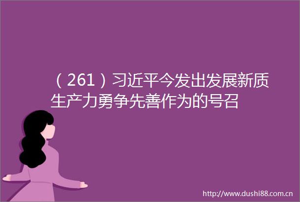 （261）今发出发展新质生产力勇争先善作为的号召