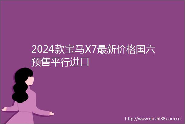 2024款宝马X7最新价格国六预售平行进口