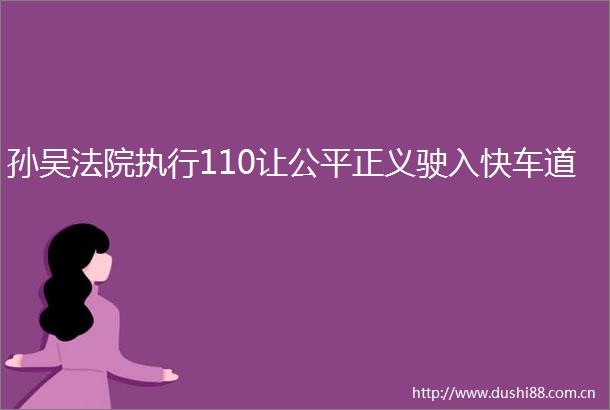 孙吴执行110让公平正义驶入快车道