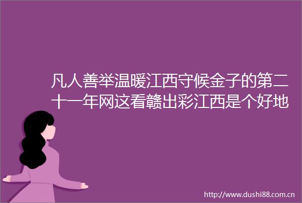 凡人善举温暖江西守候金子的第二十一年网这看赣出彩江西是个好地方不忘来时路奋进新征程凡人善举温暖江西
