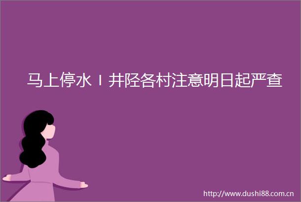 马上停水〡井陉各村注意明日起严查