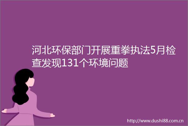 河北环保部门开展重拳5月检查发现131个环境问题