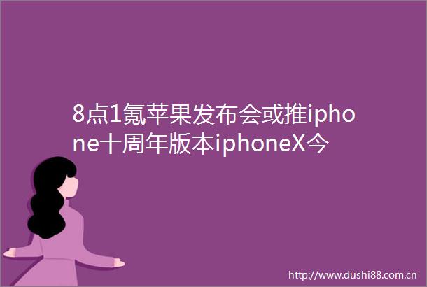 8点1氪苹果发布会或推iphone十周年版本iphoneX今日头条停止微博账号服务小米今日发布MIX2
